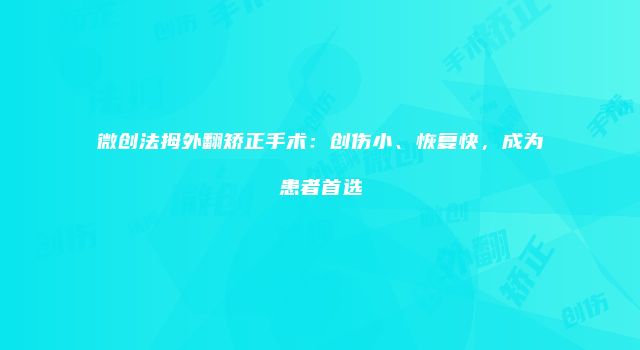 微创法拇外翻矫正手术：创伤小、恢复快，成为患者首选