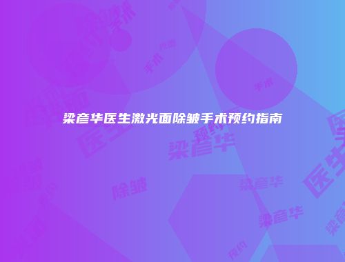 梁彦华医生激光面除皱手术预约指南