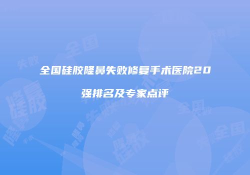 全国硅胶隆鼻失败修复手术医院20强排名及专家点评