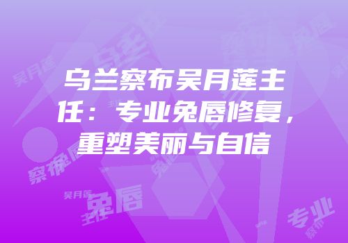 乌兰察布吴月莲主任：专业兔唇修复，重塑美丽与自信