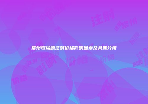 常州玻尿酸注射价格影响因素及具体分析