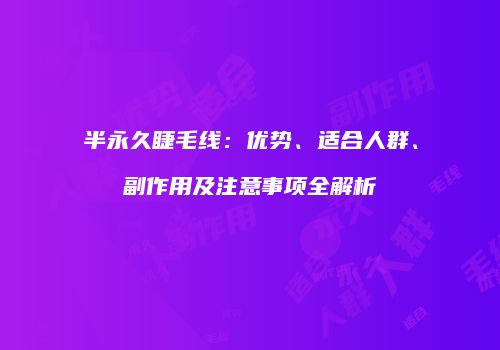 半永久睫毛线：优势、适合人群、副作用及注意事项全解析
