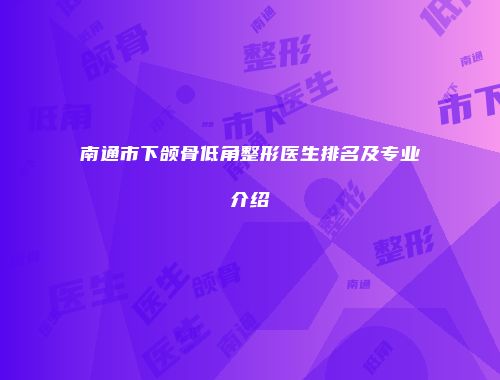 南通市下颌骨低角整形医生排名及专业介绍