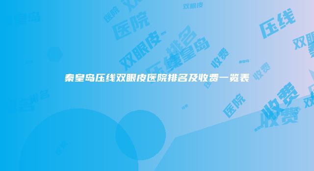 秦皇岛压线双眼皮医院排名及收费一览表