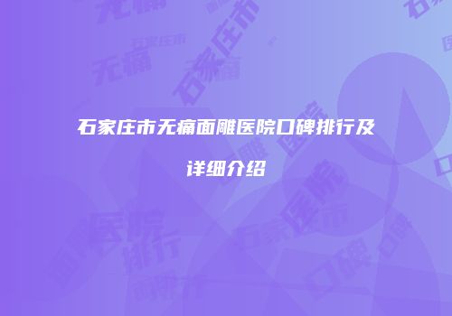 石家庄市无痛面雕医院口碑排行及详细介绍