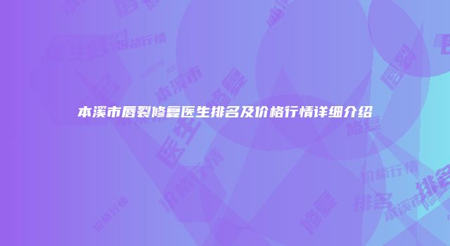 本溪市唇裂修复医生排名及价格行情详细介绍