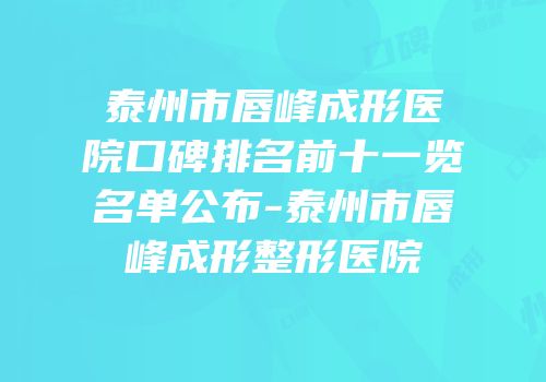 泰州市唇峰成形医院口碑排名前十一览名单公布-泰州市唇峰成形整形医院
