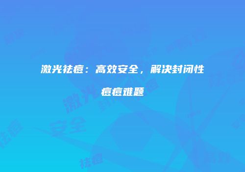 激光祛痘：高效安全，解决封闭性痘痘难题