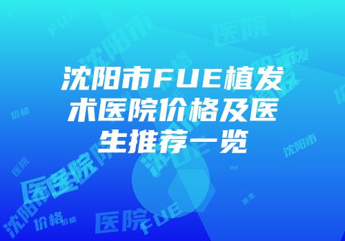 沈阳市FUE植发术医院价格及医生推荐一览