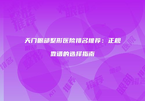 天门眼部整形医院排名推荐：正规靠谱的选择指南