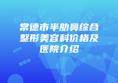 常德市半肋鼻综合整形美容科价格及医院介绍