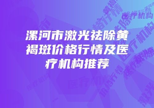 漯河市激光祛除黄褐斑价格行情及医疗机构推荐