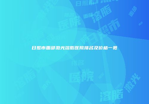 日照市面部激光溶脂医院排名及价格一览