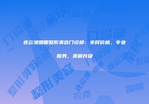 连云港媚眼整形美容门诊部：亲民价格，专业服务，美丽升级