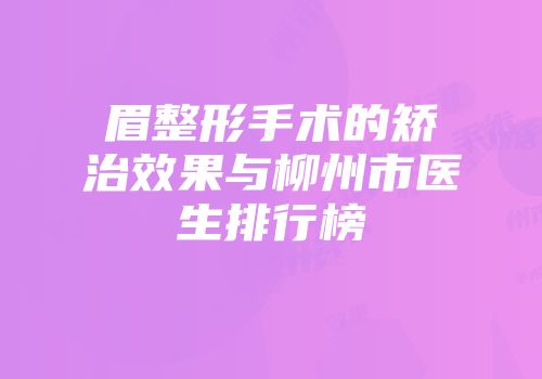 眉整形手术的矫治效果与柳州市医生排行榜