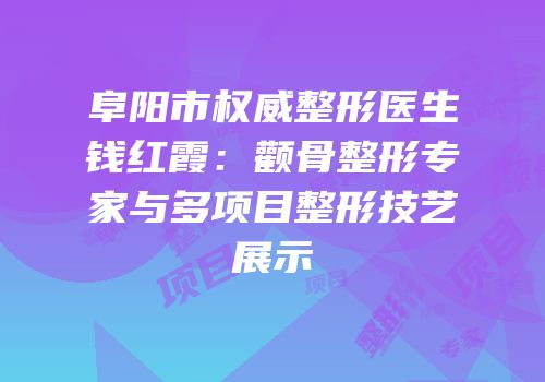 阜阳市权威整形医生钱红霞：颧骨整形专家与多项目整形技艺展示