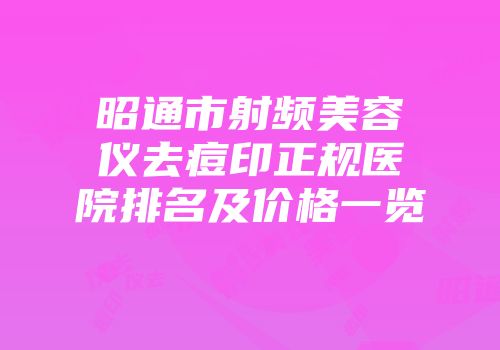 昭通市射频美容仪去痘印正规医院排名及价格一览