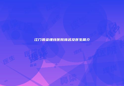江门鼻梁埋线医院排名及医生简介