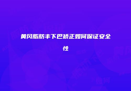 黄冈脂肪丰下巴矫正如何保证安全性