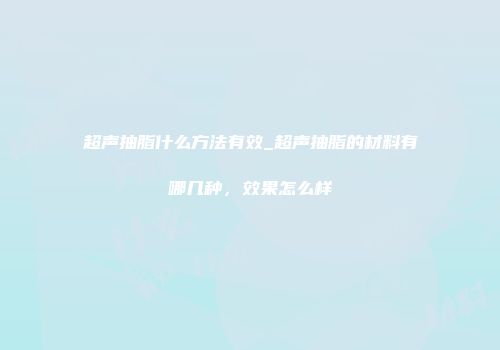 超声抽脂什么方法有效_超声抽脂的材料有哪几种，效果怎么样