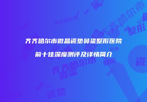 齐齐哈尔市微晶瓷垫鼻梁整形医院前十佳深度测评及详情简介
