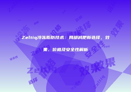 Zeltiq冷冻脂肪技术：局部减肥新选择，效果、价格及安全性解析