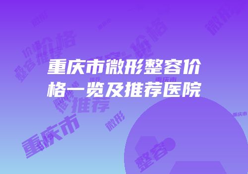 重庆市微形整容价格一览及推荐医院