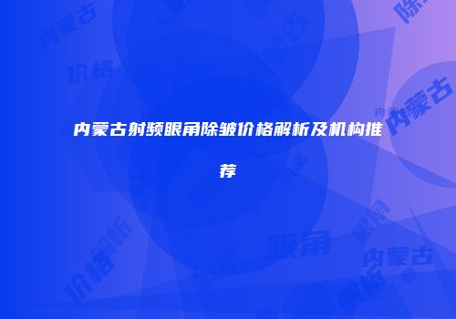 内蒙古射频眼角除皱价格解析及机构推荐