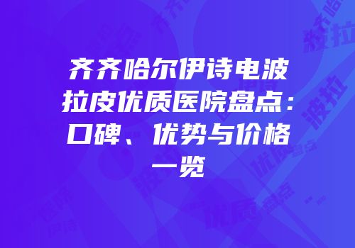 齐齐哈尔伊诗电波拉皮优质医院盘点：口碑、优势与价格一览
