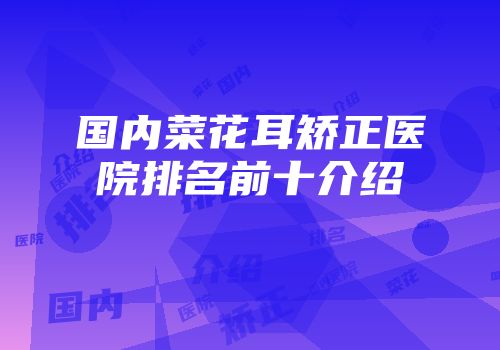 国内菜花耳矫正医院排名前十介绍