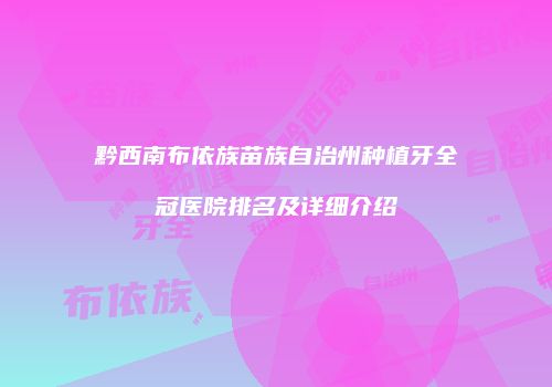 黔西南布依族苗族自治州种植牙全冠医院排名及详细介绍