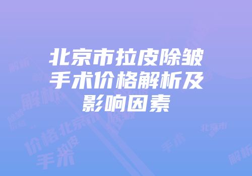 北京市拉皮除皱手术价格解析及影响因素