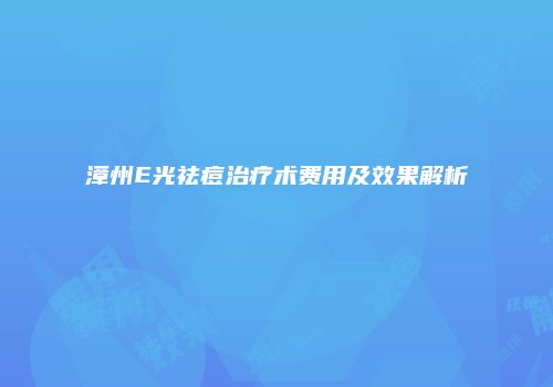 漳州E光祛痘治疗术费用及效果解析