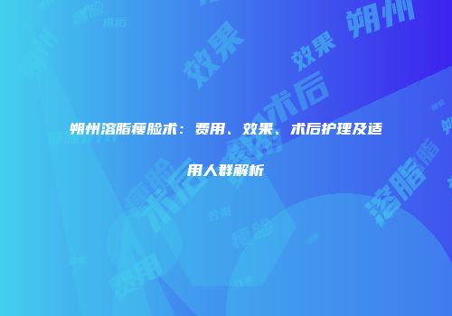 朔州溶脂瘦脸术：费用、效果、术后护理及适用人群解析