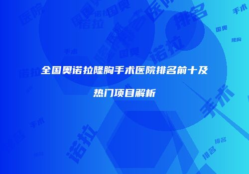 全国奥诺拉隆胸手术医院排名前十及热门项目解析
