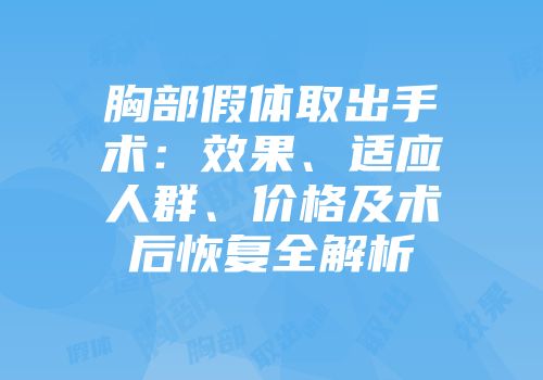 胸部假体取出手术：效果、适应人群、价格及术后恢复全解析