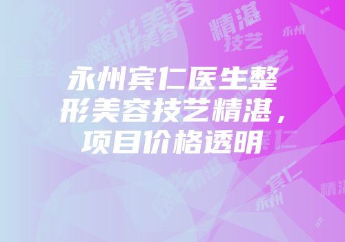 永州宾仁医生整形美容技艺精湛，项目价格透明