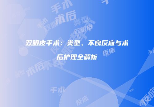 双眼皮手术：类型、不良反应与术后护理全解析