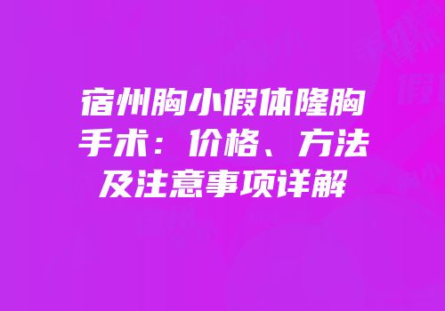 宿州胸小假体隆胸手术：价格、方法及注意事项详解