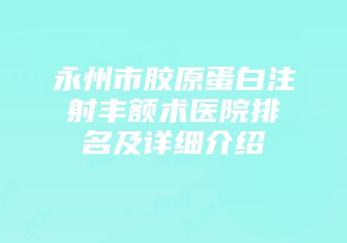 永州市胶原蛋白注射丰额术医院排名及详细介绍