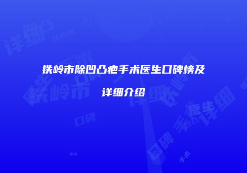 铁岭市除凹凸疤手术医生口碑榜及详细介绍
