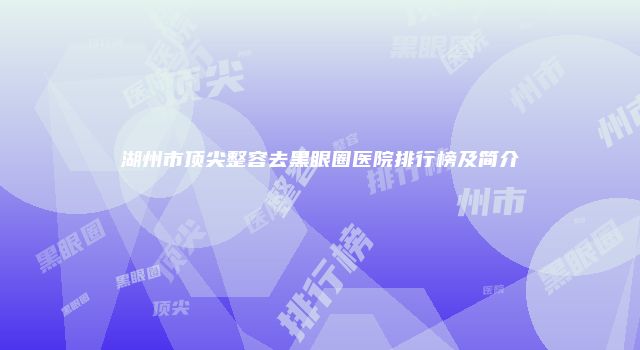 湖州市顶尖整容去黑眼圈医院排行榜及简介