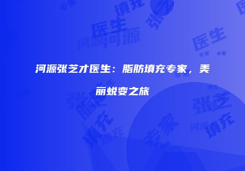河源张芝才医生：脂肪填充专家，美丽蜕变之旅