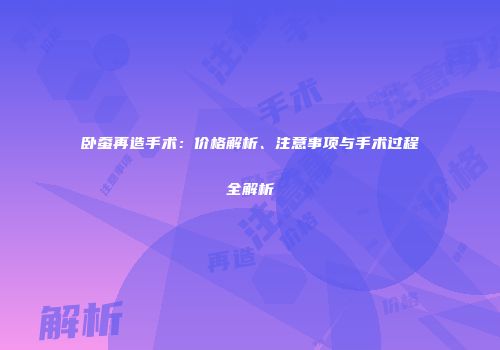 卧蚕再造手术：价格解析、注意事项与手术过程全解析