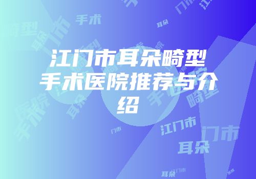 江门市耳朵畸型手术医院推荐与介绍