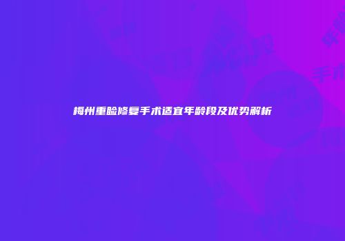 梅州重睑修复手术适宜年龄段及优势解析