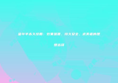 金华半永久纹眉：效果显著，持久安全，求美者的理想选择