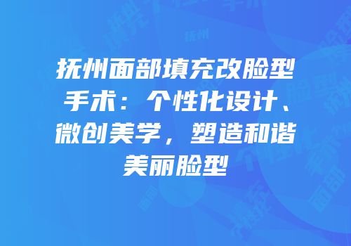 抚州面部填充改脸型手术：个性化设计、微创美学，塑造和谐美丽脸型