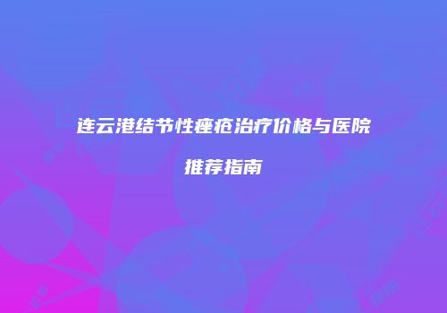 连云港结节性痤疮治疗价格与医院推荐指南