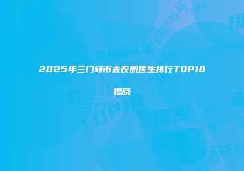 2025年三门峡市去咬肌医生排行TOP10揭晓